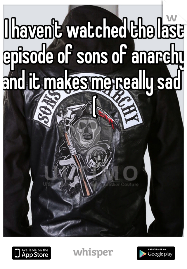 I haven't watched the last episode of sons of anarchy and it makes me really sad :(
