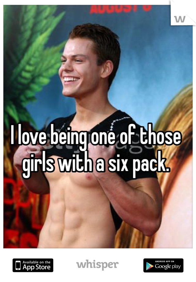 I love being one of those girls with a six pack.
