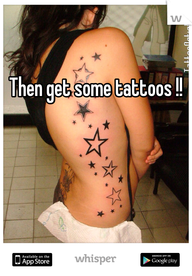 Then get some tattoos !! 