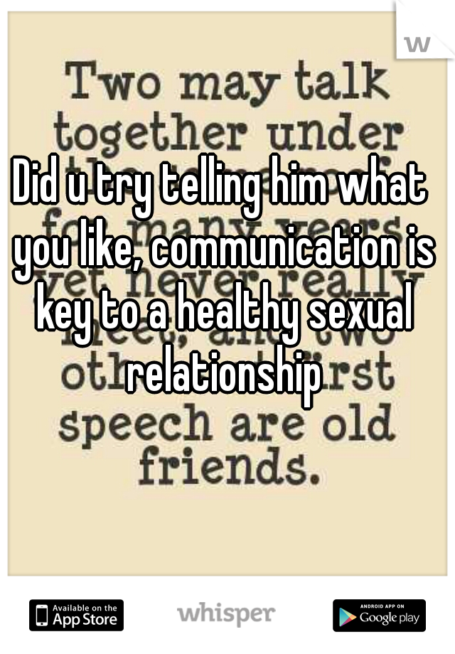 Did u try telling him what you like, communication is key to a healthy sexual relationship