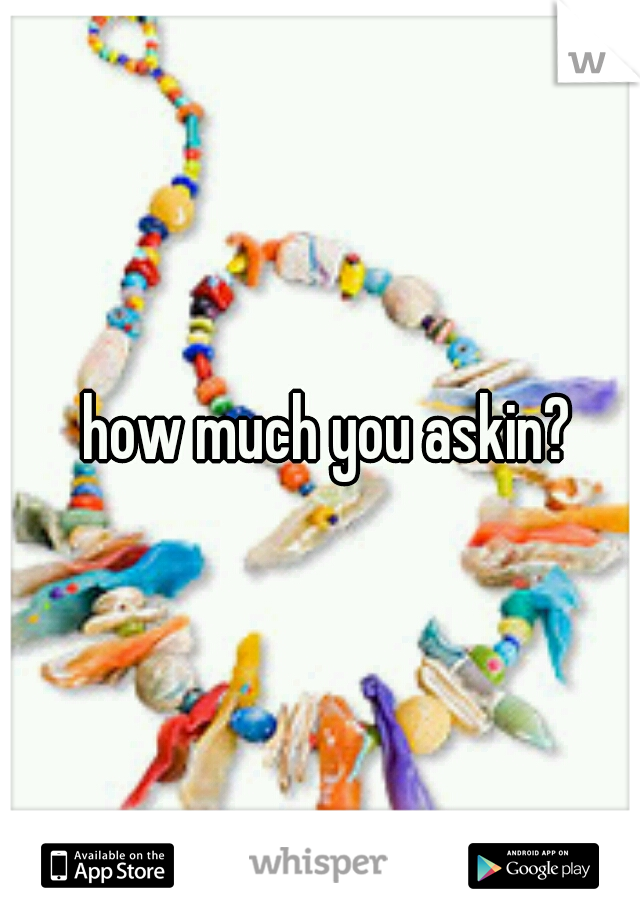 how much you askin?