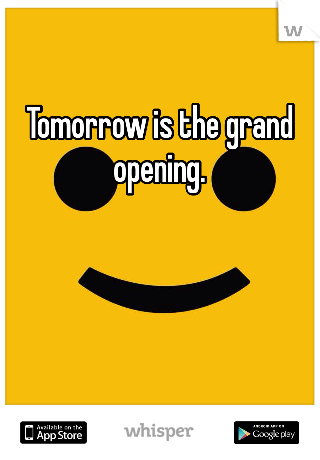 Tomorrow is the grand opening.