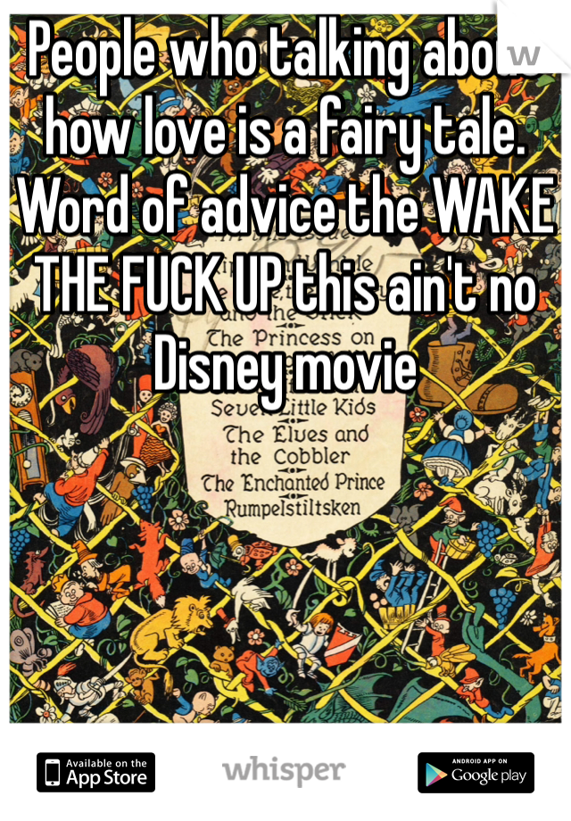 People who talking about how love is a fairy tale. Word of advice the WAKE THE FUCK UP this ain't no Disney movie 