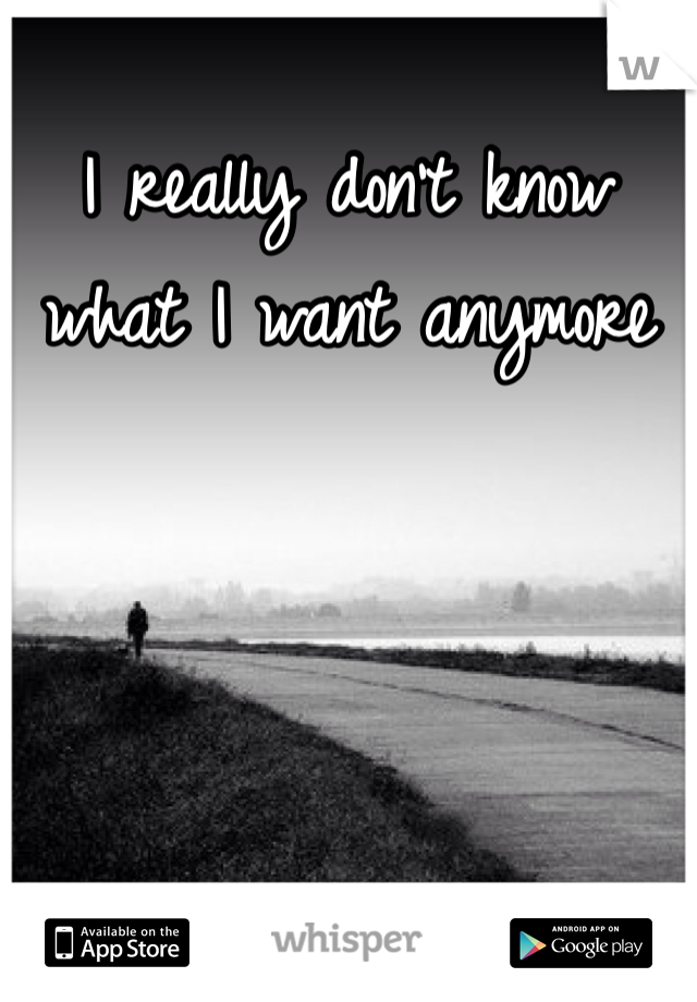 I really don't know what I want anymore 