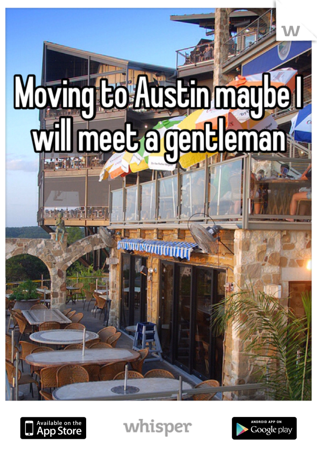Moving to Austin maybe I will meet a gentleman
