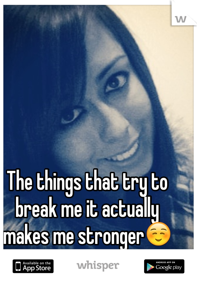 The things that try to break me it actually makes me stronger☺️