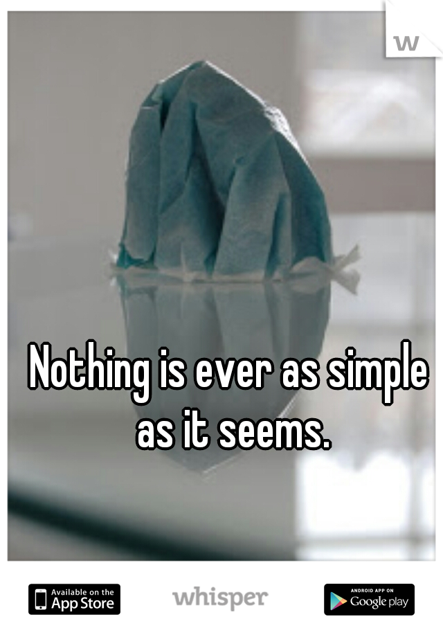 Nothing is ever as simple as it seems.
