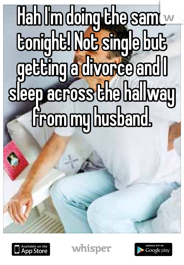 Hah I'm doing the same tonight! Not single but getting a divorce and I sleep across the hallway from my husband. 
