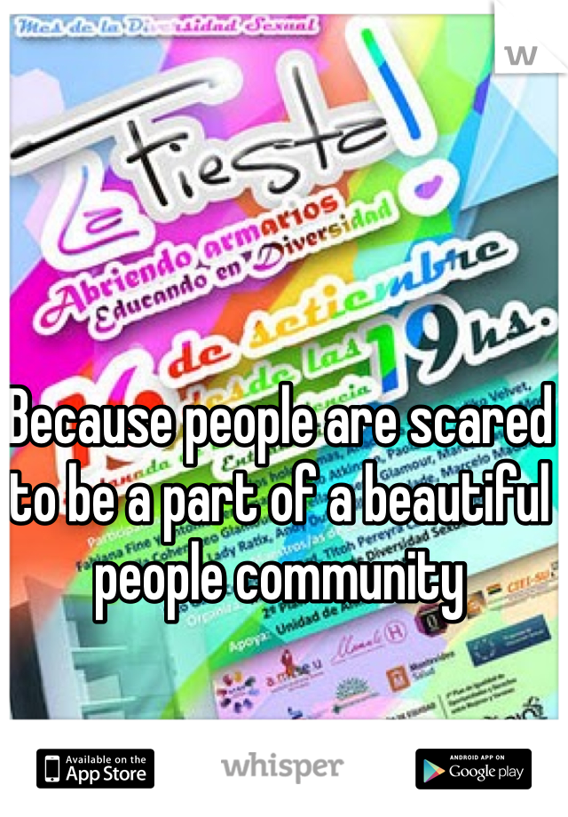 Because people are scared to be a part of a beautiful people community
