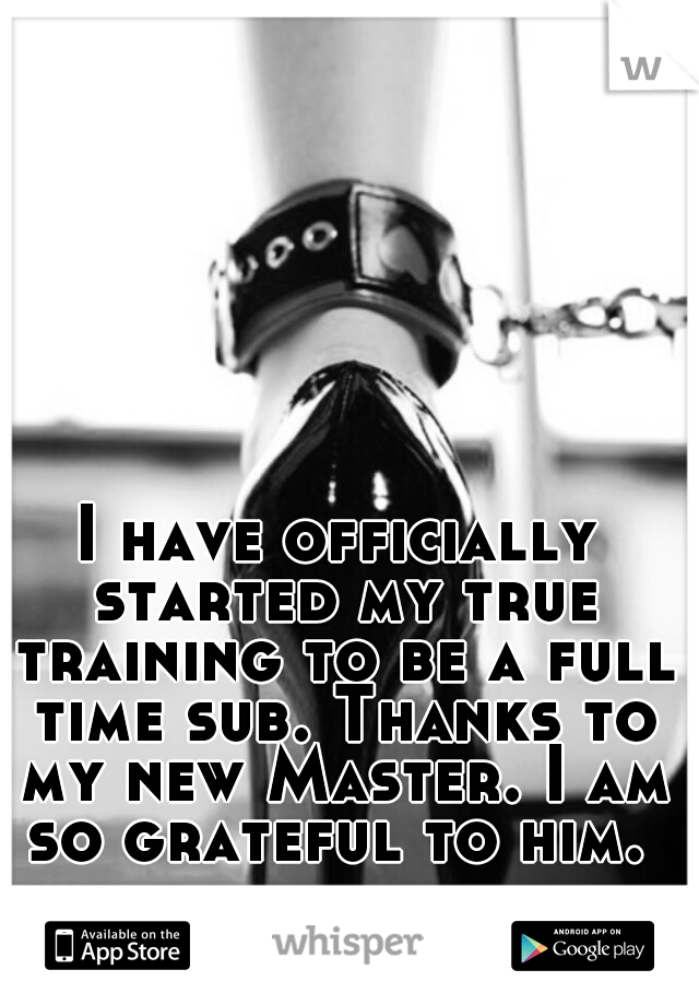 I have officially started my true training to be a full time sub. Thanks to my new Master. I am so grateful to him. 