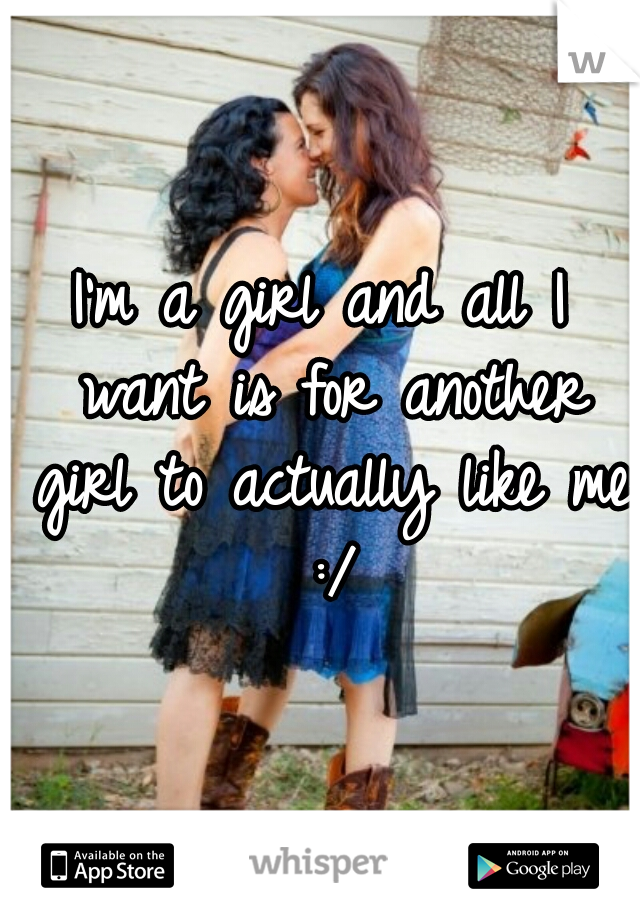 I'm a girl and all I want is for another girl to actually like me :/