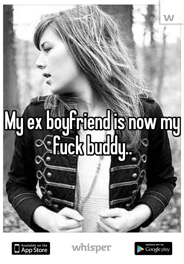 My ex boyfriend is now my fuck buddy.. 
