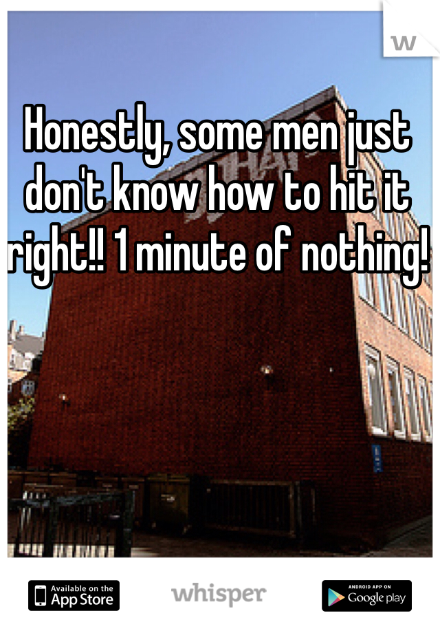 Honestly, some men just don't know how to hit it right!! 1 minute of nothing! 