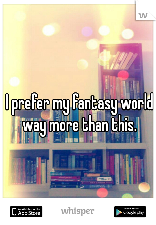 I prefer my fantasy world way more than this. 