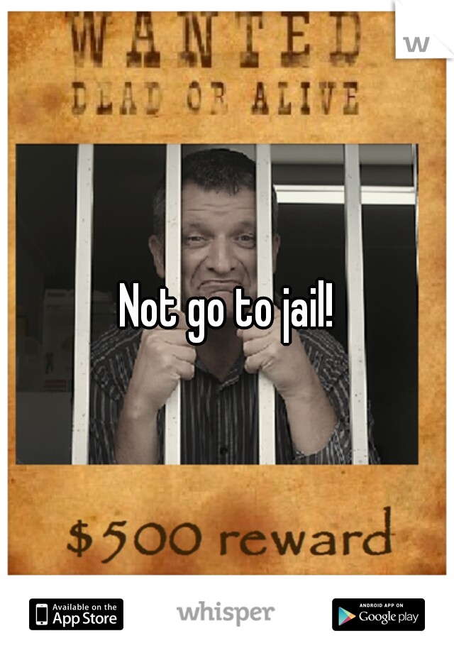 Not go to jail!