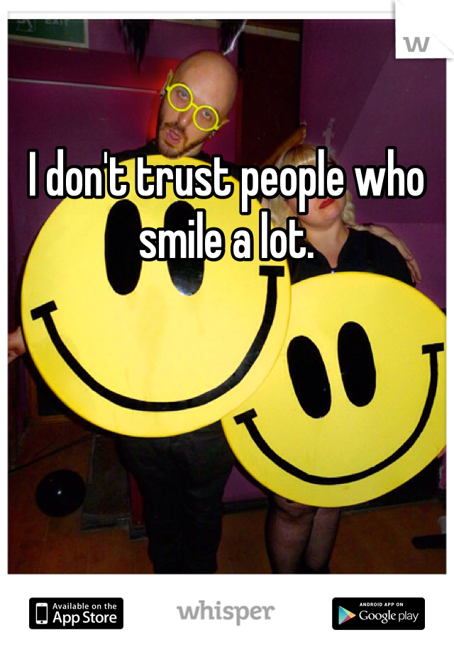 I don't trust people who smile a lot. 