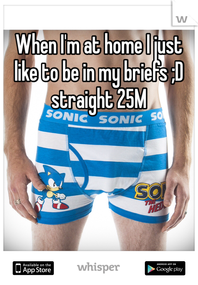 When I'm at home I just like to be in my briefs ;D  straight 25M