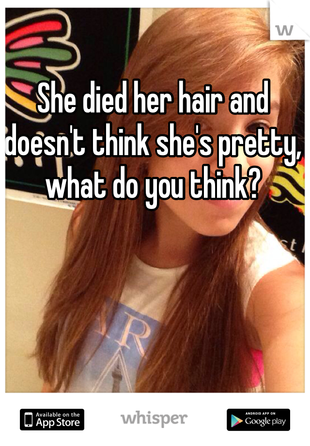 She died her hair and doesn't think she's pretty, what do you think?