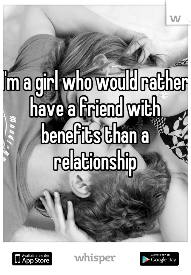 I'm a girl who would rather have a friend with benefits than a relationship
