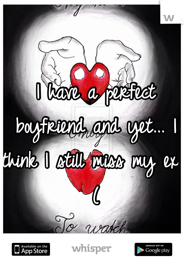 I have a perfect boyfriend and yet... I think I still miss my ex :(
