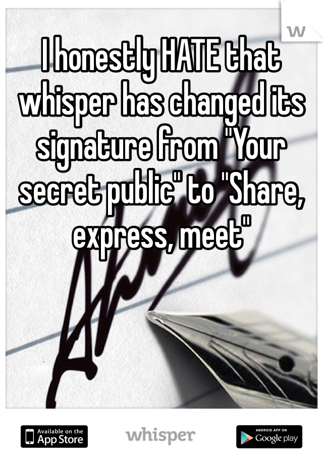 I honestly HATE that whisper has changed its signature from "Your secret public" to "Share, express, meet"