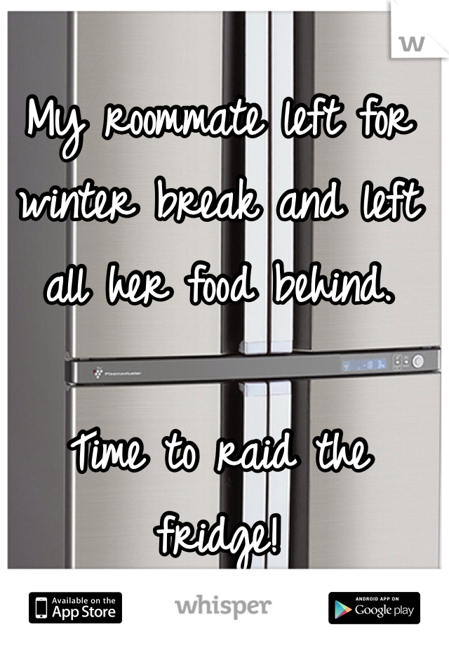 My roommate left for winter break and left all her food behind. 

Time to raid the fridge!