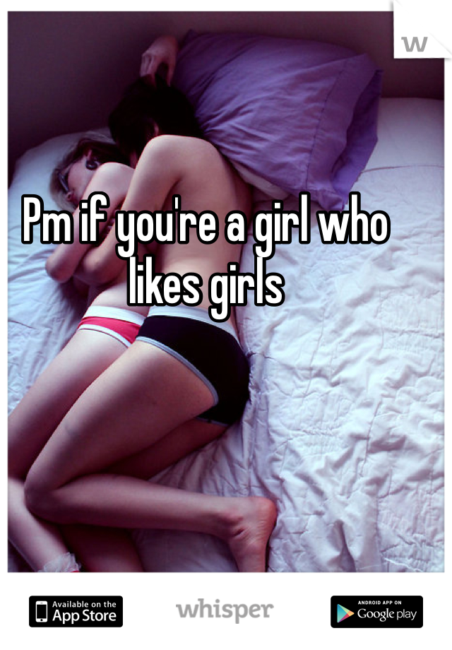 Pm if you're a girl who likes girls