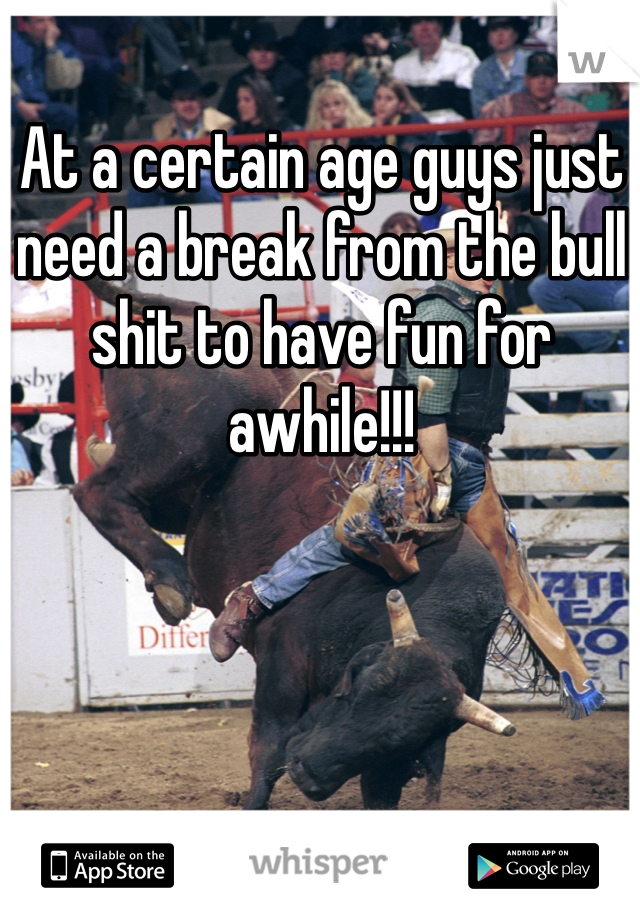 At a certain age guys just need a break from the bull shit to have fun for awhile!!! 