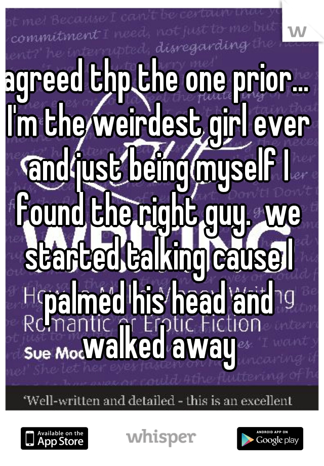 agreed thp the one prior... I'm the weirdest girl ever and just being myself I found the right guy.  we started talking cause I palmed his head and walked away