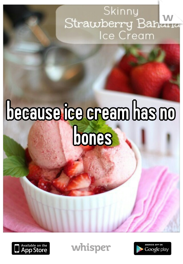 because ice cream has no bones