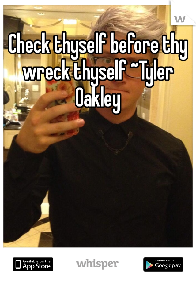 Check thyself before thy wreck thyself ~Tyler Oakley 