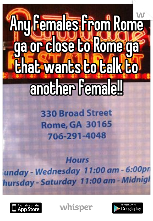 Any females from Rome ga or close to Rome ga that wants to talk to another female!!
