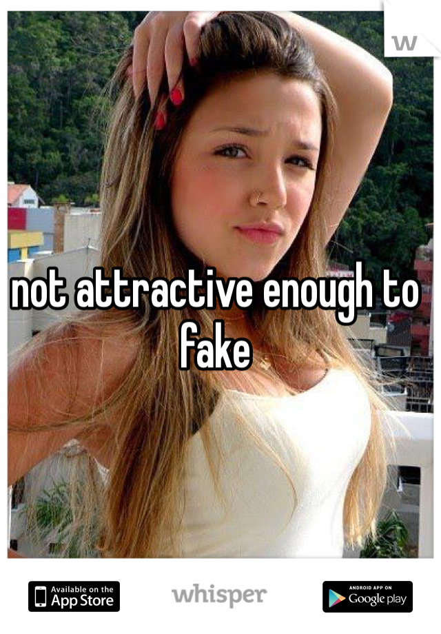 not attractive enough to fake 