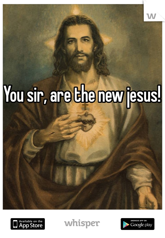 You sir, are the new jesus! 