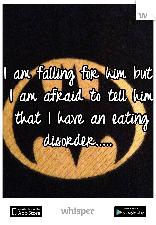 I am falling for him but I am afraid to tell him that I have an eating disorder..... 