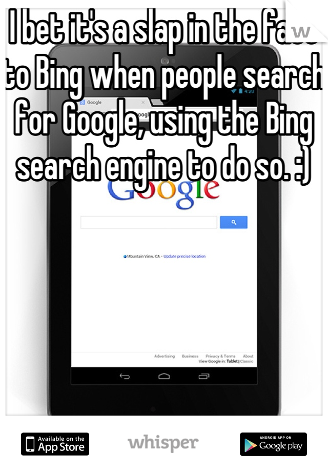 I bet it's a slap in the face to Bing when people search for Google, using the Bing search engine to do so. :)