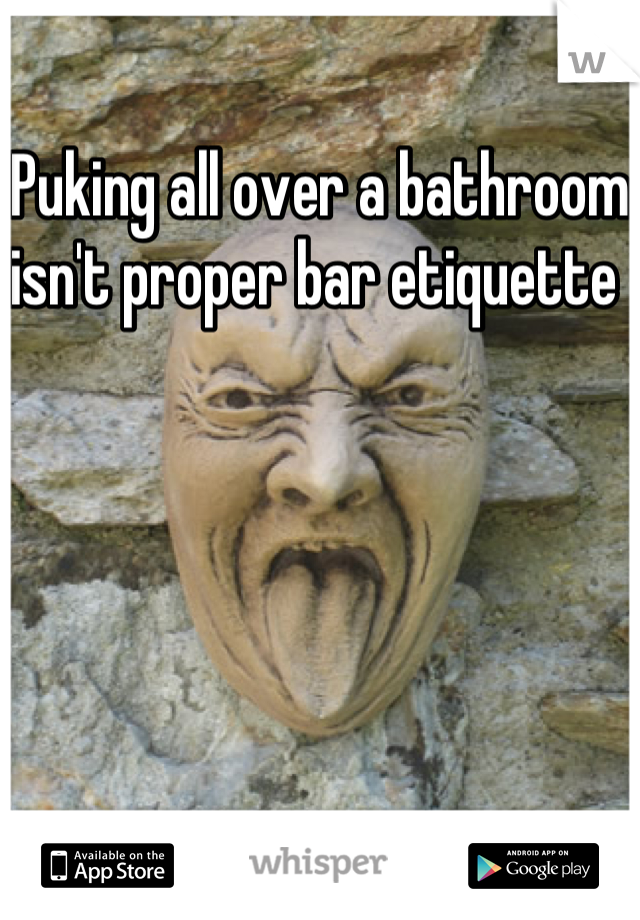 Puking all over a bathroom isn't proper bar etiquette 