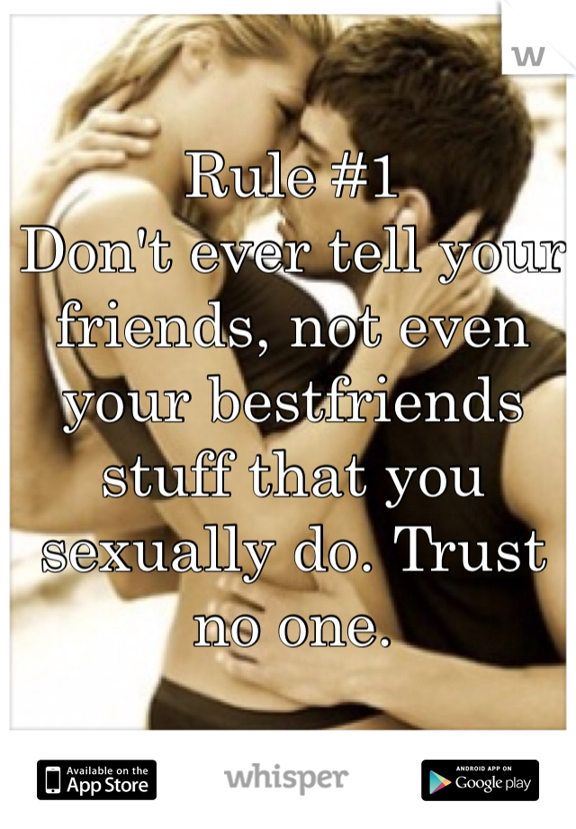 Rule #1 
Don't ever tell your friends, not even your bestfriends stuff that you sexually do. Trust no one.