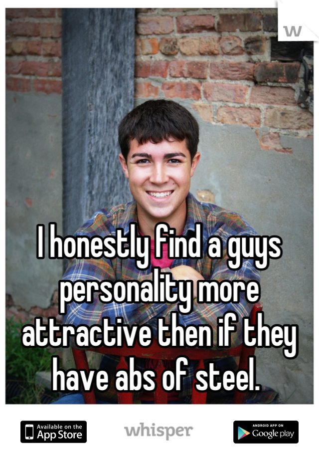 




I honestly find a guys personality more attractive then if they have abs of steel. 