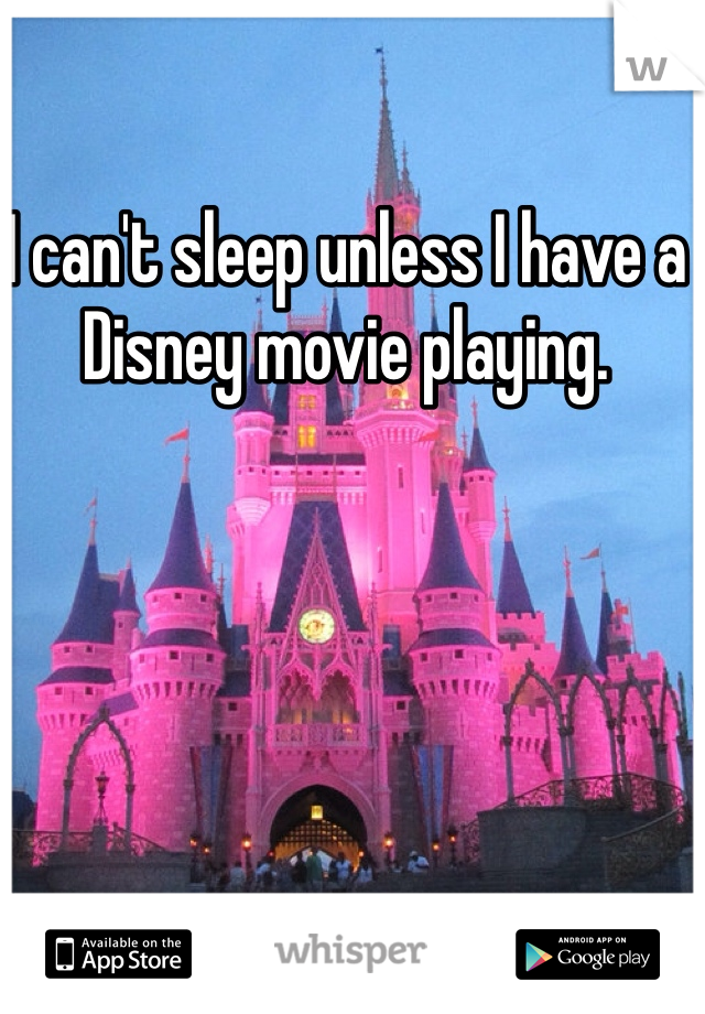 I can't sleep unless I have a Disney movie playing. 