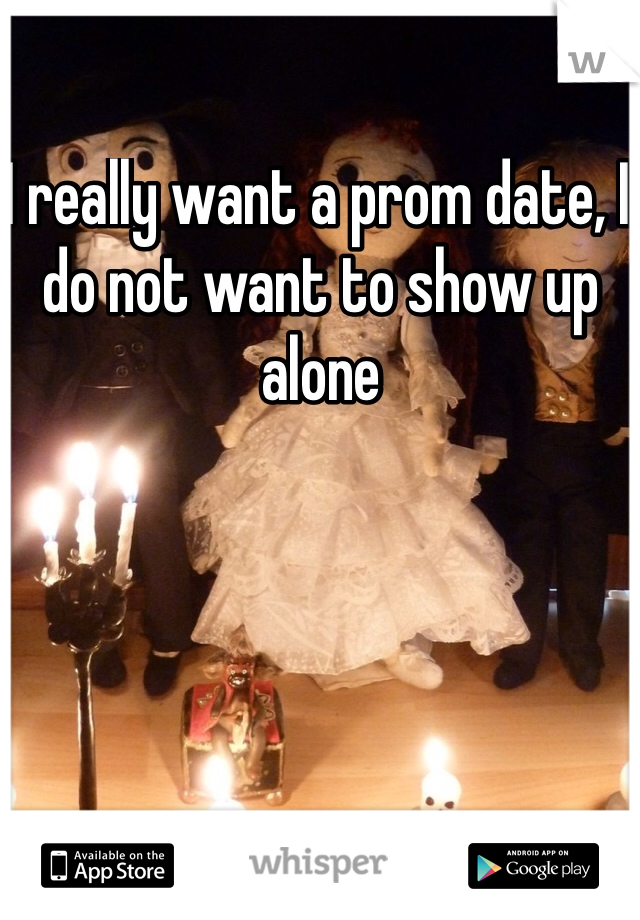 I really want a prom date, I do not want to show up alone 