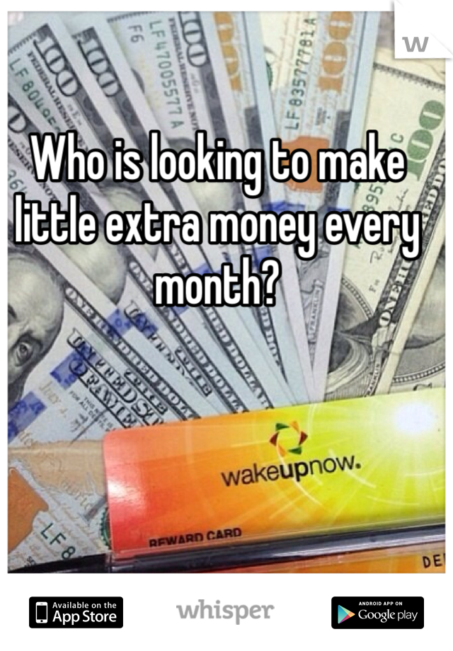 Who is looking to make little extra money every month?