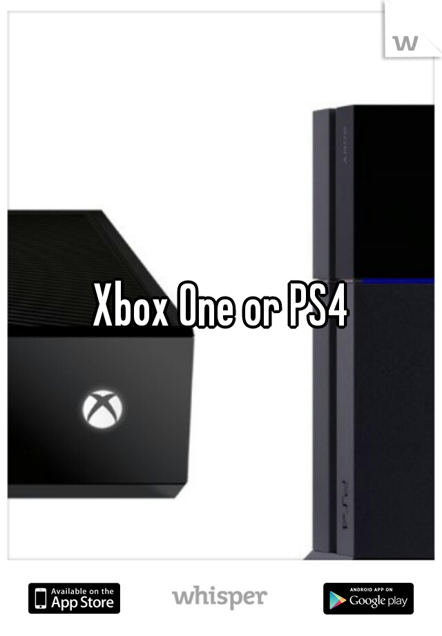 Xbox One or PS4