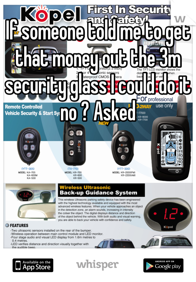 If someone told me to get that money out the 3m security glass I could do it no ? Asked 