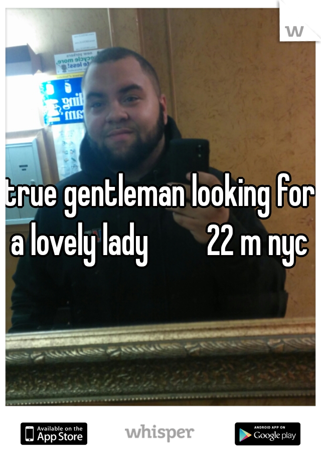 true gentleman looking for a lovely lady         22 m nyc 