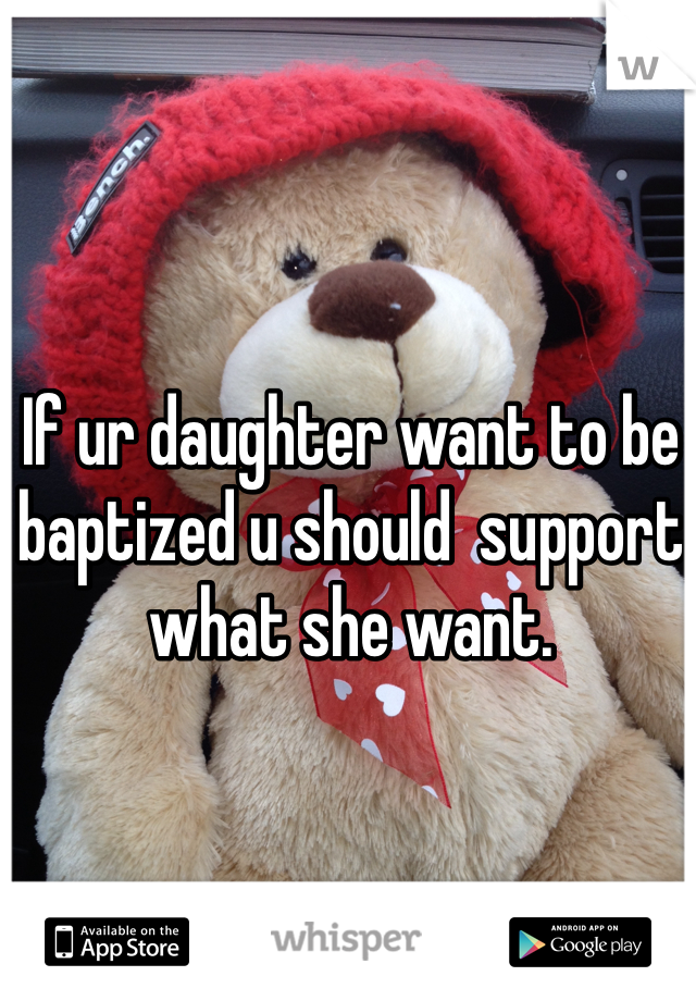 If ur daughter want to be baptized u should  support what she want. 