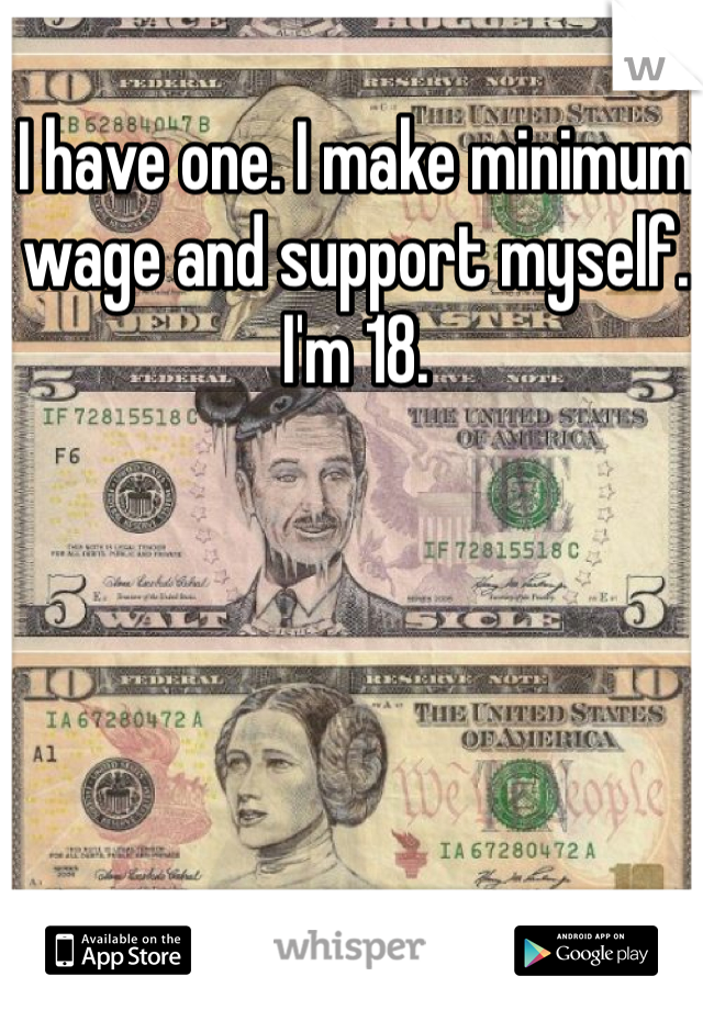 I have one. I make minimum wage and support myself. I'm 18.