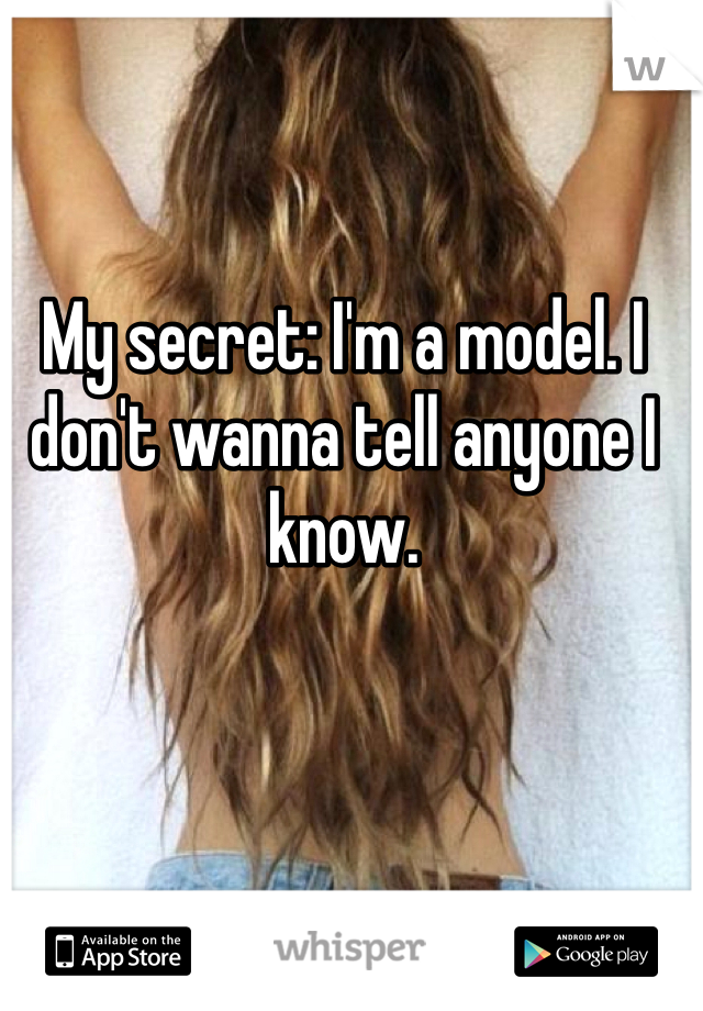 My secret: I'm a model. I don't wanna tell anyone I know. 