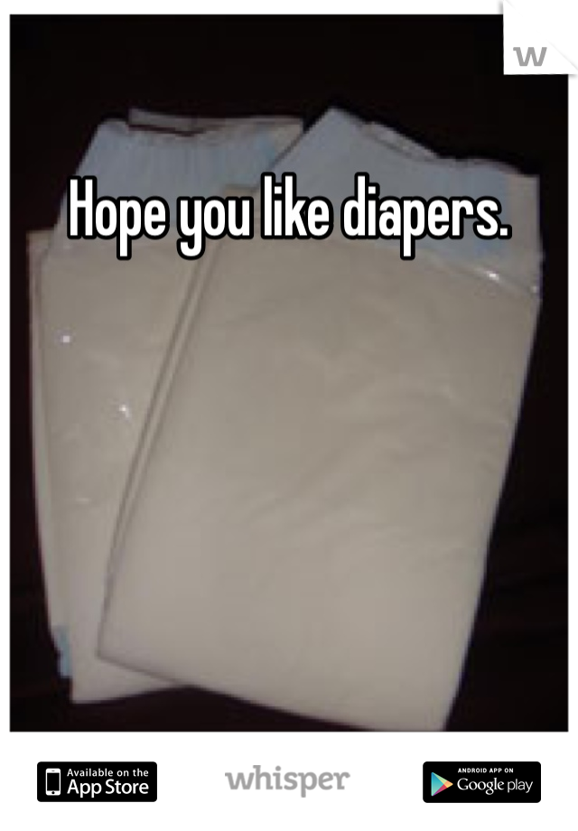 Hope you like diapers. 