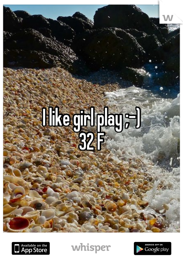 I like girl play ;-)
32 F